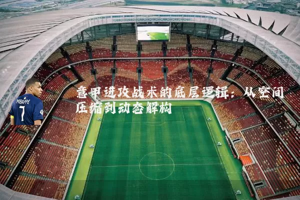 意甲进攻战术的底层逻辑：从空间压缩到动态解构