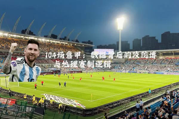 104场意甲：数据背后的攻防博弈与地理赛制逻辑