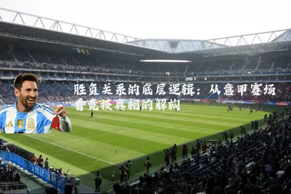 胜负关系的底层逻辑：从意甲赛场看竞技真相的解构
