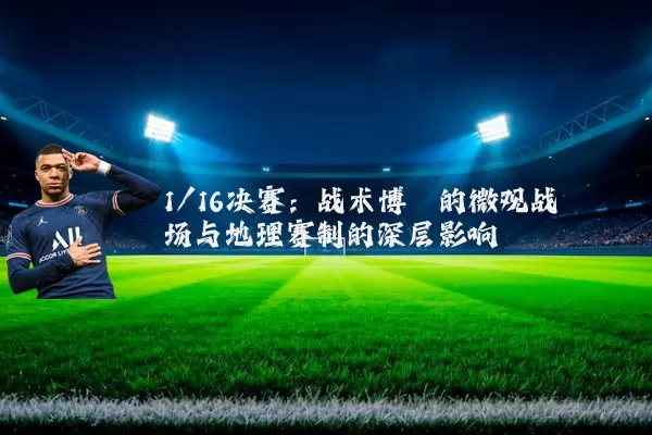 1/16决赛：战术博弈的微观战场与地理赛制的深层影响