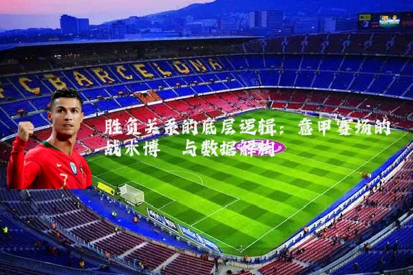 胜负关系的底层逻辑：意甲赛场的战术博弈与数据解构