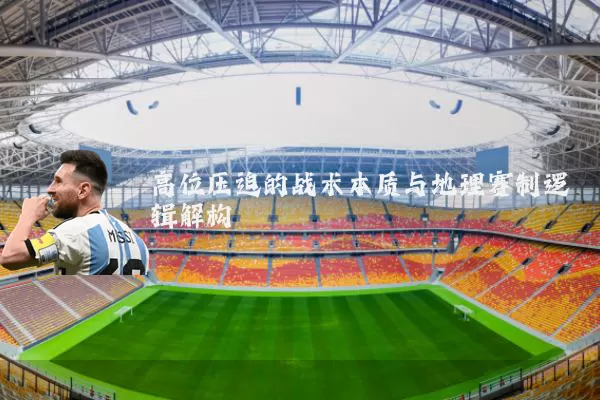 高位压迫的战术本质与地理赛制逻辑解构