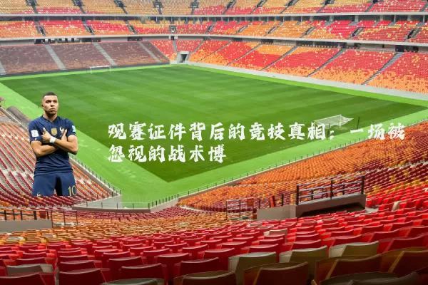 观赛证件背后的竞技真相：一场被忽视的战术博弈