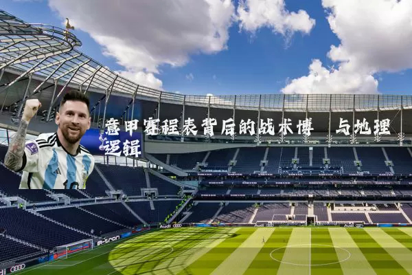 意甲赛程表背后的战术博弈与地理逻辑