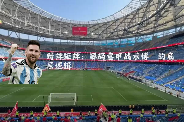 对阵矩阵：解码意甲战术博弈的底层逻辑