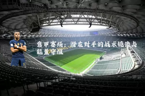 意甲赛场：潜在对手的战术镜像与能量守恒