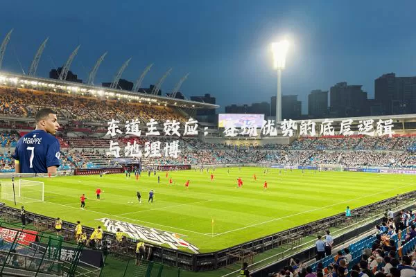 东道主效应：赛场优势的底层逻辑与地理博弈