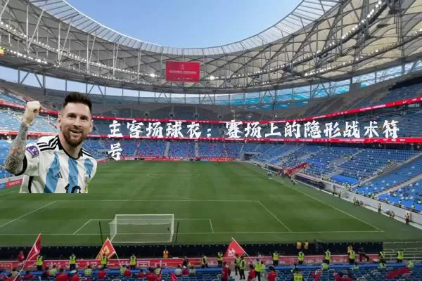 主客场球衣：赛场上的隐形战术符号