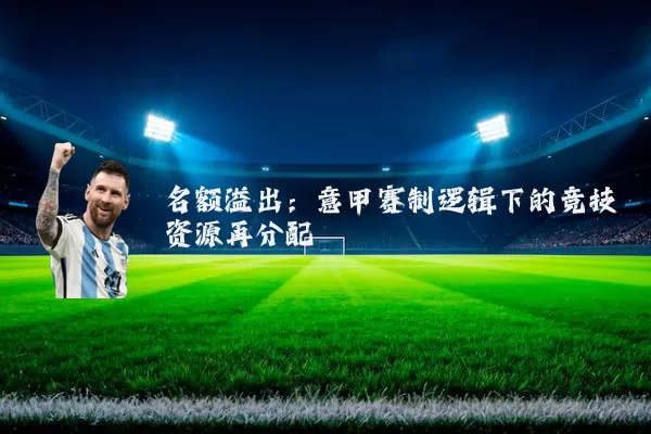 名额溢出:意甲赛制逻辑下的竞技资源再分配