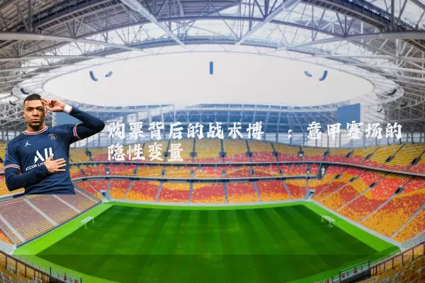 购票背后的战术博弈：意甲赛场的隐性变量