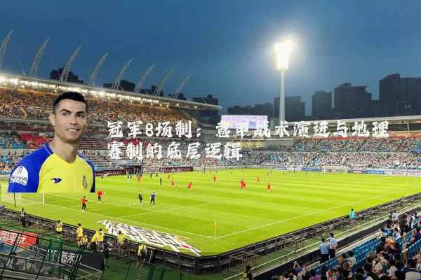 冠军8场制：意甲战术演进与地理赛制的底层逻辑