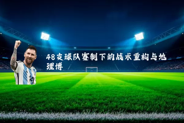 48支球队赛制下的战术重构与地理博弈