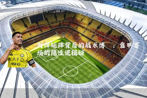 对阵矩阵背后的战术博弈：意甲赛场的隐性逻辑链