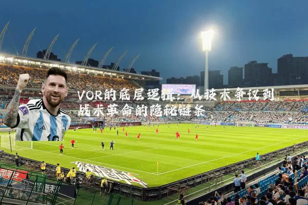 VOR的底层逻辑：从技术争议到战术革命的隐秘链条