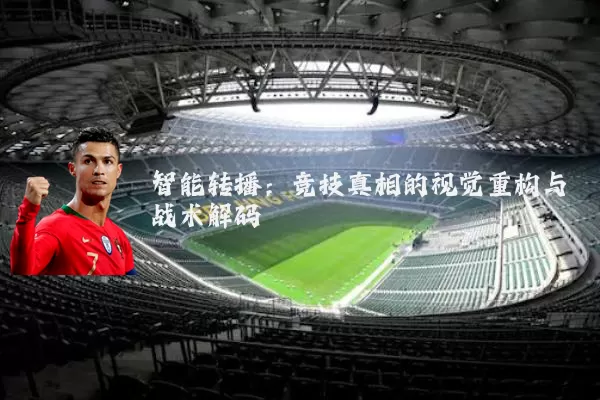 智能转播:竞技真相的视觉重构与战术解码