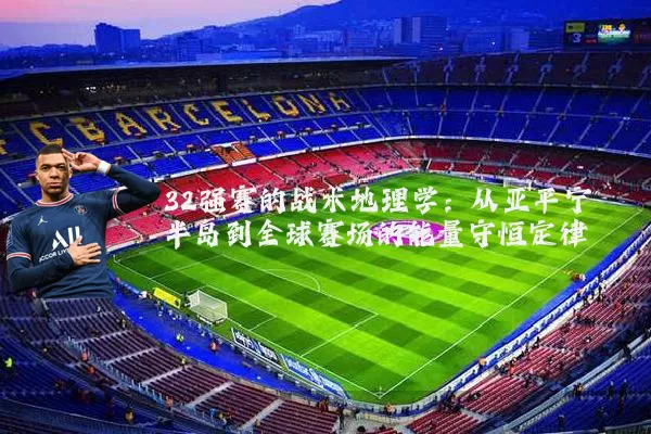 32强赛的战术地理学:从亚平宁半岛到全球赛场的能量守恒定律