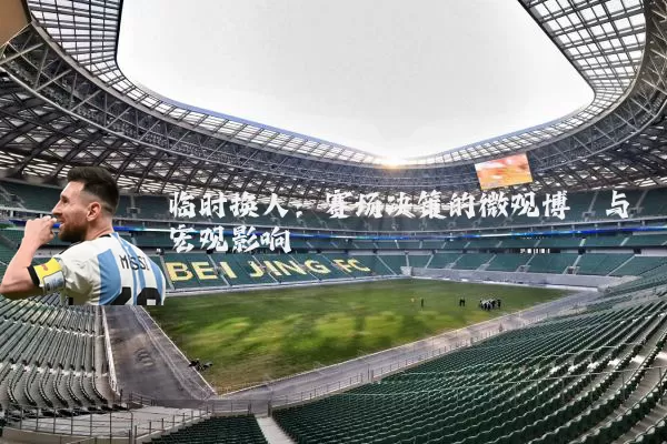 临时换人：赛场决策的微观博弈与宏观影响