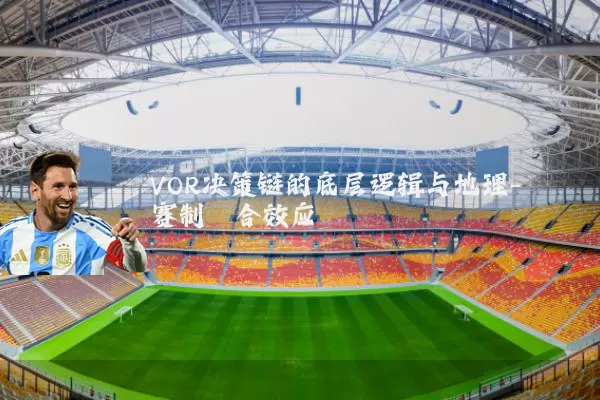 VOR决策链的底层逻辑与地理-赛制耦合效应