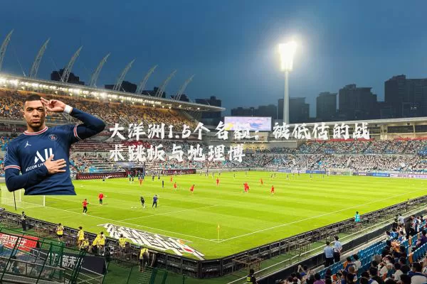 大洋洲1.5个名额：被低估的战术跳板与地理博弈