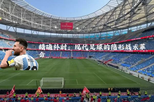 精确补时:现代足球的隐形战术革命