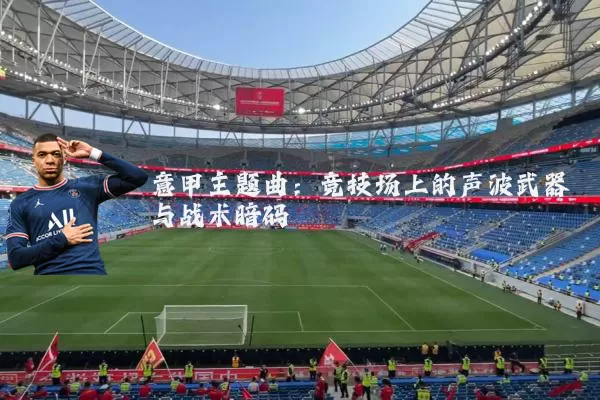 意甲主题曲：竞技场上的声波武器与战术暗码