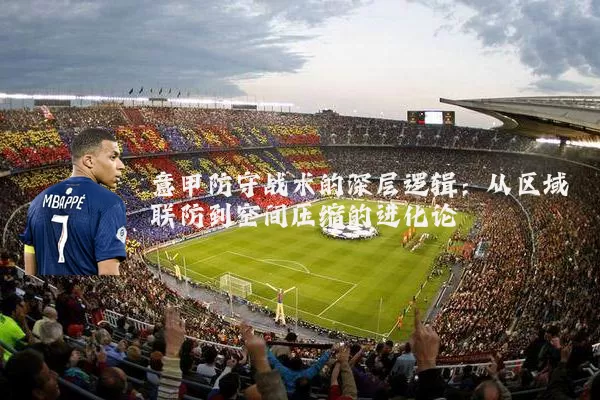 意甲防守战术的深层逻辑:从区域联防到空间压缩的进化论