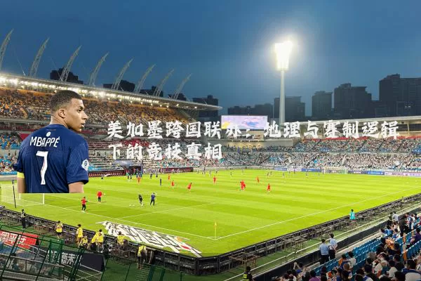 美加墨跨国联办:地理与赛制逻辑下的竞技真相