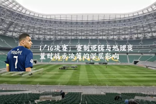 1/16决赛:赛制逻辑与地理变量对战术决策的深层影响