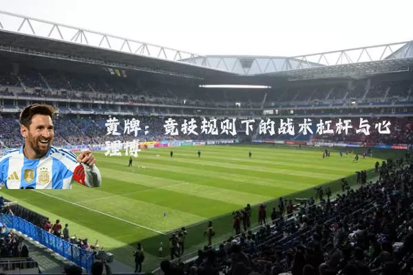 黄牌:竞技规则下的战术杠杆与心理博弈