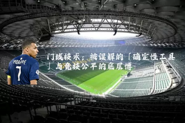 门线技术：被误解的「确定性工具」与竞技公平的底层博弈