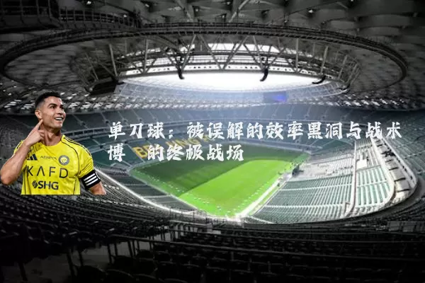 单刀球:被误解的效率黑洞与战术博弈的终极战场